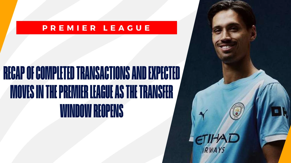 image Recap of completed transactions and expected moves in the Premier League as the transfer window reopens