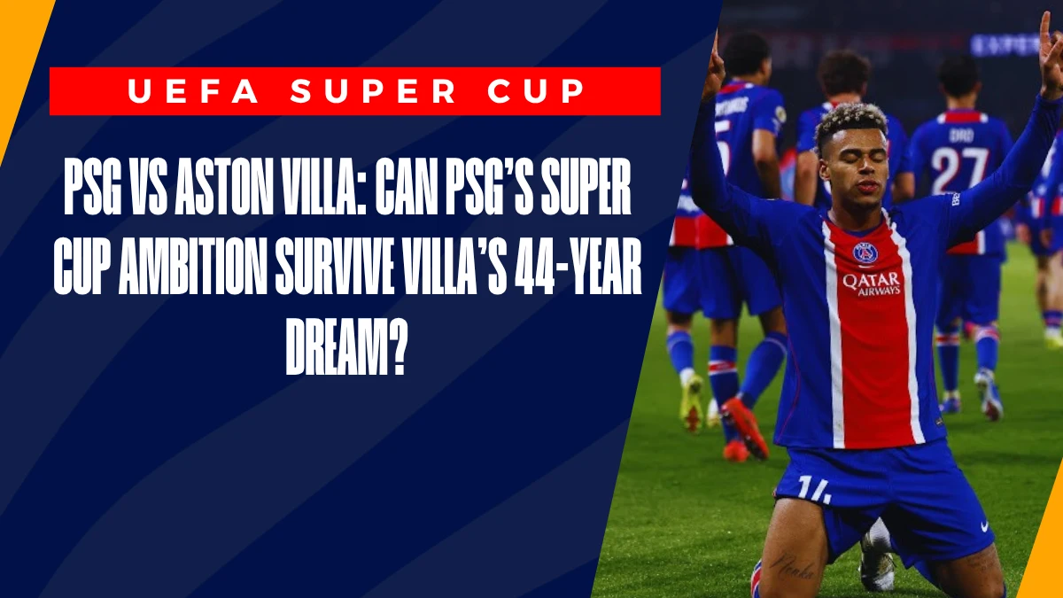 image PSG vs Aston Villa: Can PSG's Super Cup Ambition Survive Villa's 44-Year Dream?
