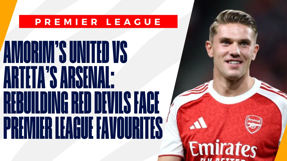 image Amorim’s United vs Arteta’s Arsenal: rebuilding Red Devils face Premier League favourites